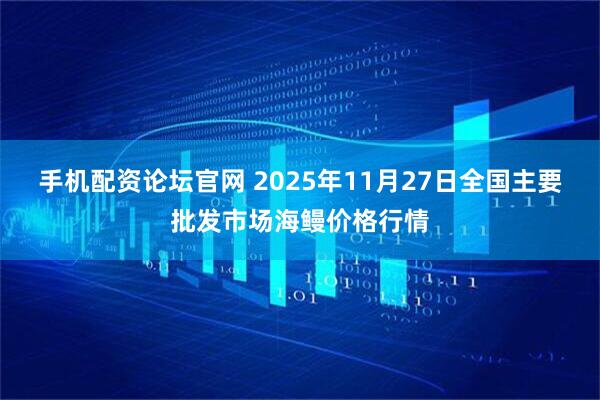 手机配资论坛官网 2025年11月27日全国主要批发市场海鳗价格行情